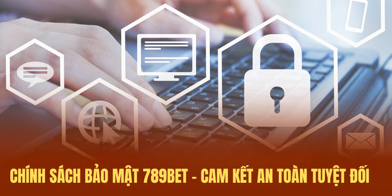 Chính Sách Bảo Mật 789BET – Cam Kết An Toàn Tuyệt Đối